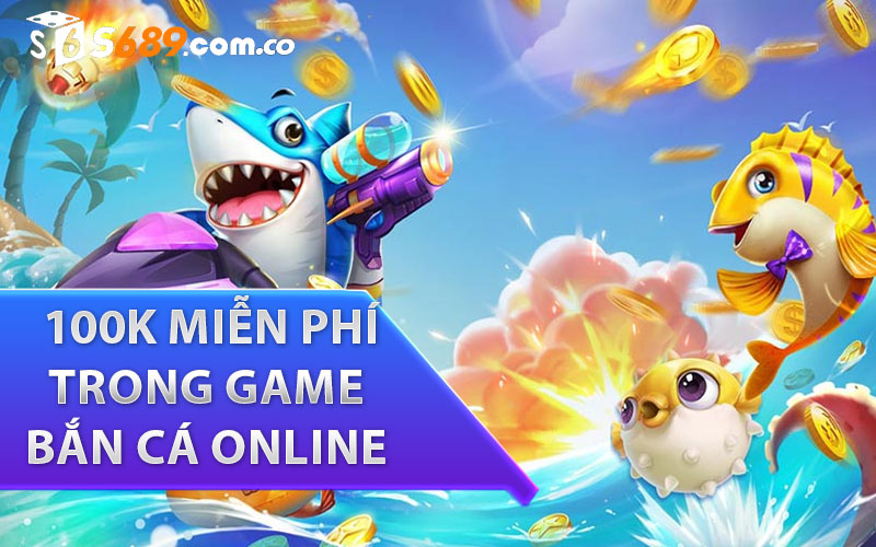 Cách nhận được 100k miễn phí trong game bắn cá online