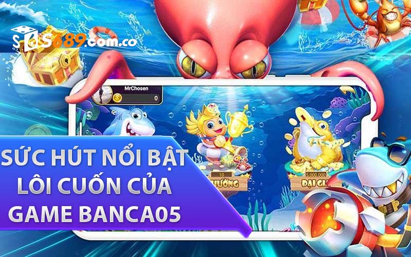 Sức hút nổi bật lôi cuốn người chơi của game Banca05